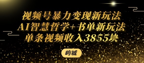 视频号暴力变现新玩法AI智慧哲学+书单新玩法单条视频佣金1k+网赚库-项目库-轻创网-中创网-福缘网-冒泡网-资源之家-魔方项目库网赚库