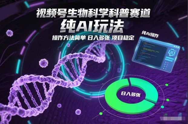 视频号生物科学科普赛道，纯AI玩法，操作方法简单，日入多张，项目稳定网赚库-项目库-轻创网-中创网-福缘网-冒泡网-资源之家-魔方项目库网赚库