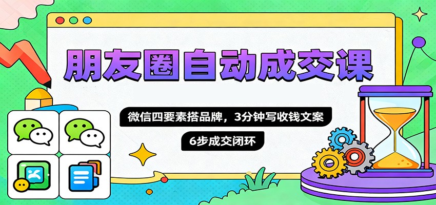 朋友圈自动成交课，微信四要素搭品牌，3分钟写收钱文案，6步成交闭环网赚库-项目库-轻创网-中创网-福缘网-冒泡网-资源之家-魔方项目库网赚库