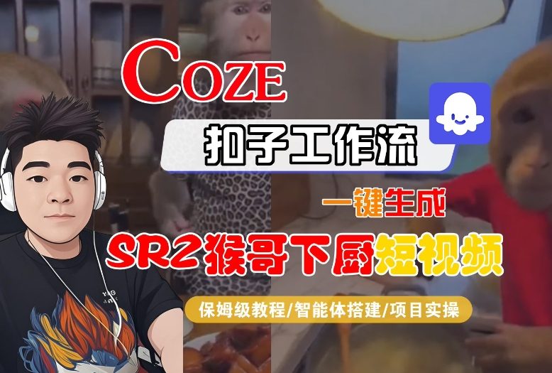 Coze扣子智能体工作流一键生成“SORA2猴哥下厨“短视频，全流程保姆级教学网赚库-项目库-轻创网-中创网-福缘网-冒泡网-资源之家-魔方项目库网赚库