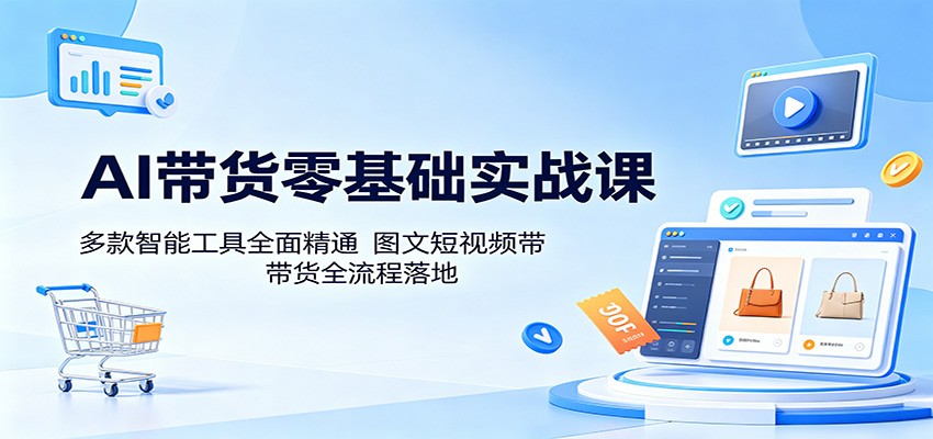 AI带货零基础实战课:多款智能工具全面精通,图文短视频带货全流程落地网赚库-项目库-轻创网-中创网-福缘网-冒泡网-资源之家-魔方项目库网赚库