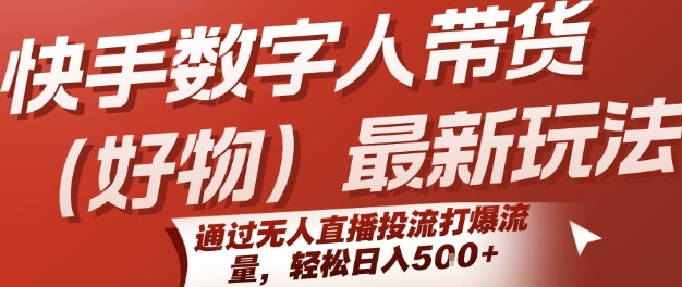 快手数字人带货(好物)最新玩法，通过无人直播投流打爆流量，轻松日入5张网赚库-项目库-轻创网-中创网-福缘网-冒泡网-资源之家-魔方项目库网赚库