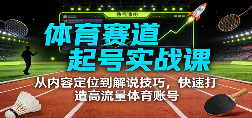 体育赛道起号实战课：从内容定位到解说技巧，快速打造高流量体育账号网赚库-项目库-轻创网-中创网-福缘网-冒泡网-资源之家-魔方项目库网赚库