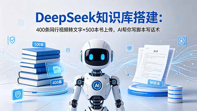 DeepSeek知识库搭建：400条同行视频转文字+500本书上传，AI帮你写脚本写话术网赚库-项目库-轻创网-中创网-福缘网-冒泡网-资源之家-魔方项目库网赚库