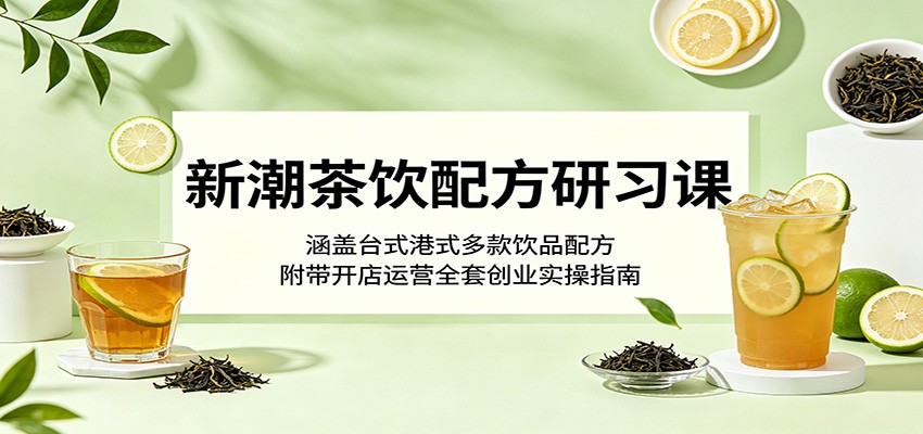 新潮茶饮配方研习课:涵盖台式港式多款饮品配方,附带开店运营全套创业实操指南网赚库-项目库-轻创网-中创网-福缘网-冒泡网-资源之家-魔方项目库网赚库