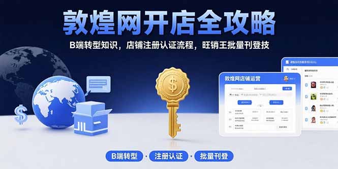 敦煌网开店全攻略：B端转型知识，店铺注册认证流程，旺销王批量刊登技网赚库-项目库-轻创网-中创网-福缘网-冒泡网-资源之家-魔方项目库网赚库