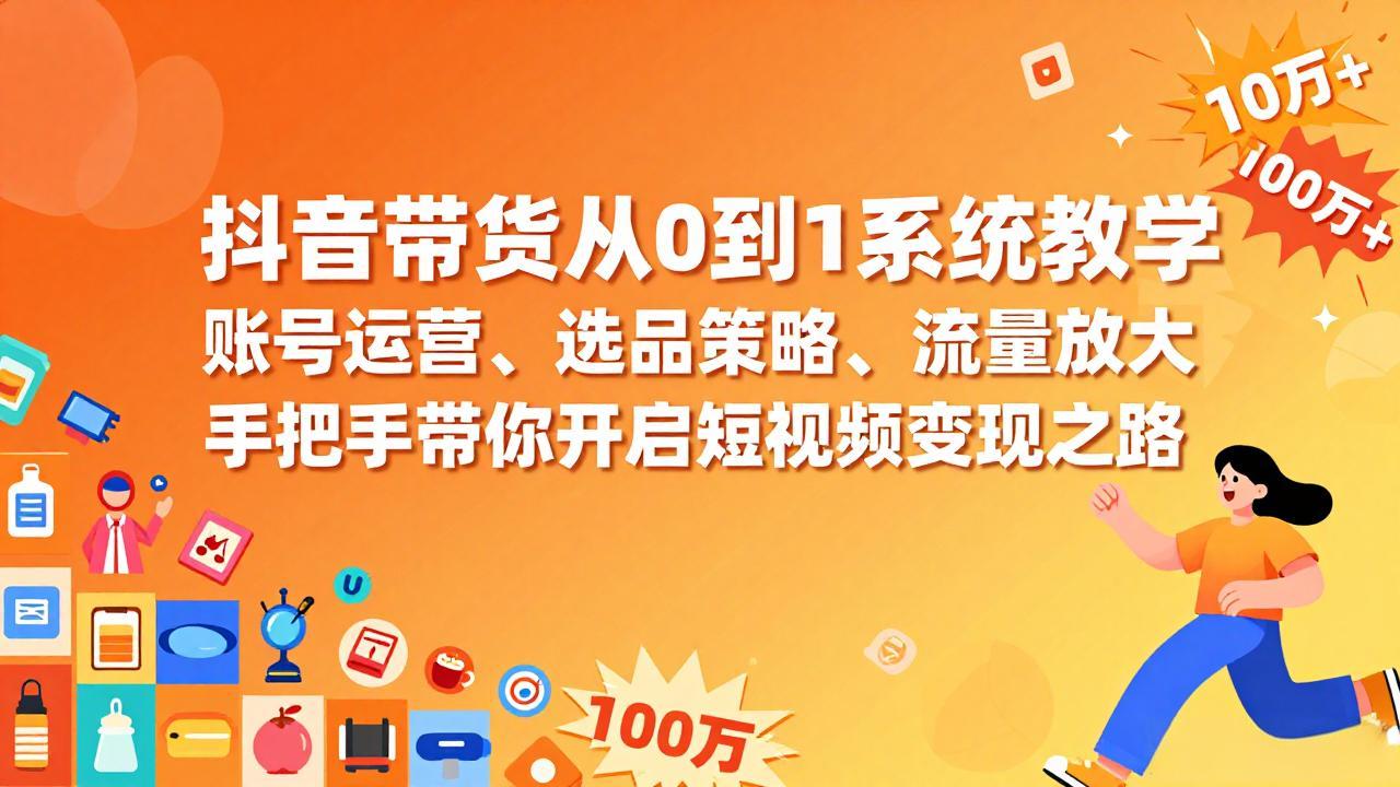 抖音带货从0到1系统教学，账号运营、选品策略、流量放大，手把手带你开启短视频变现之路网赚库-项目库-轻创网-中创网-福缘网-冒泡网-资源之家-魔方项目库网赚库