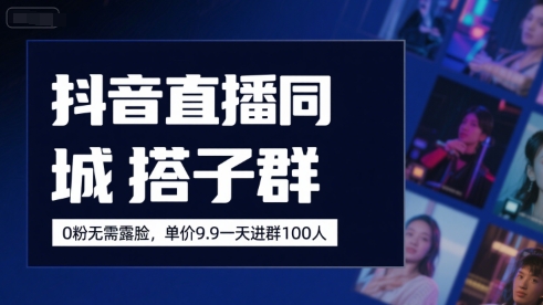 抖音直播同城搭子群，0粉无需露脸，单价19.9，一天进群100人网赚库-项目库-轻创网-中创网-福缘网-冒泡网-资源之家-魔方项目库网赚库
