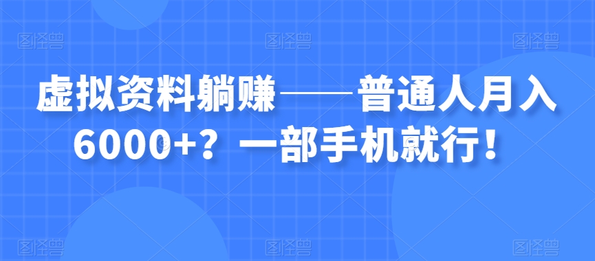 虚拟资料躺赚——普通人月入6000+？一部手机就行！网赚库-项目库-轻创网-中创网-福缘网-冒泡网-资源之家-魔方项目库网赚库