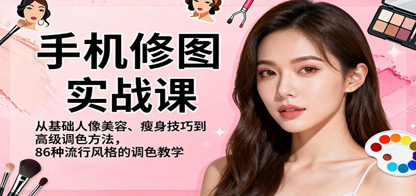手机修图实战课，从基础人像美容、瘦身技巧到高级调色方法，86种流行风格的调色教学网赚库-项目库-轻创网-中创网-福缘网-冒泡网-资源之家-魔方项目库网赚库