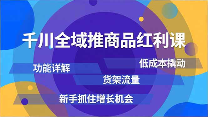 千川全域推商品红利课，功能详解、低成本撬动、货架流量，新手抓住增长机会网赚库-项目库-轻创网-中创网-福缘网-冒泡网-资源之家-魔方项目库网赚库