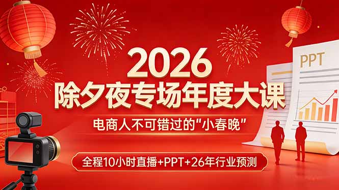 2026除夕夜专场年度大课，全程10小时直播+PPT+26年行业预测，是电商人不可错过的“小春晚”网赚库-项目库-轻创网-中创网-福缘网-冒泡网-资源之家-魔方项目库网赚库