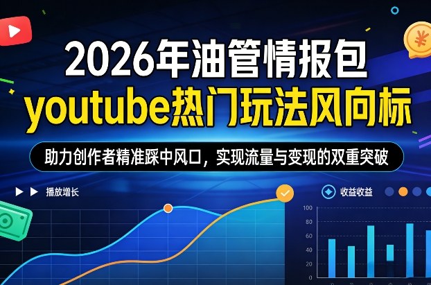 2026年油管情报包，youtube热门玩法风向标，助力创作者精准踩中风口，实现流量与变现的双重突破网赚库-项目库-轻创网-中创网-福缘网-冒泡网-资源之家-魔方项目库网赚库