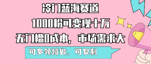 冷门蓝海赛道，1000粉可变现十W，无门槛0成本，市场需求大，可多领域做，可复制性强网赚库-项目库-轻创网-中创网-福缘网-冒泡网-资源之家-魔方项目库网赚库