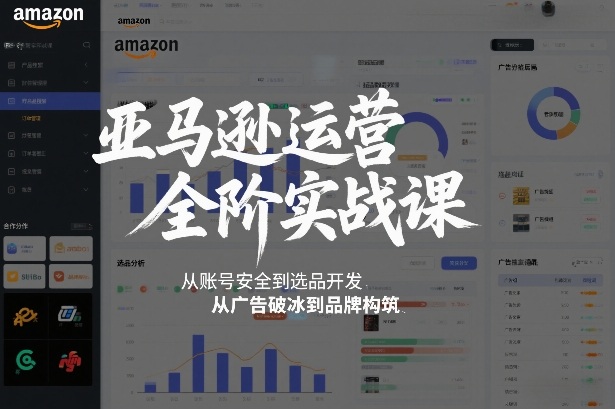 亚马逊运营全阶实战课，从账号安全到选品开发，从广告破冰到品牌构筑(更新2026年2月)网赚库-项目库-轻创网-中创网-福缘网-冒泡网-资源之家-魔方项目库网赚库