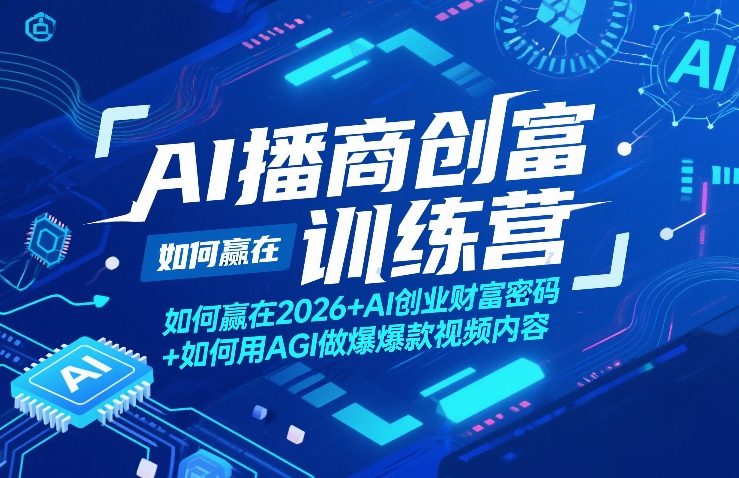 AI播商创富训练营，如何赢在2026+AI创业财富密码+如何用AGI做爆款视频内容网赚库-项目库-轻创网-中创网-福缘网-冒泡网-资源之家-魔方项目库网赚库