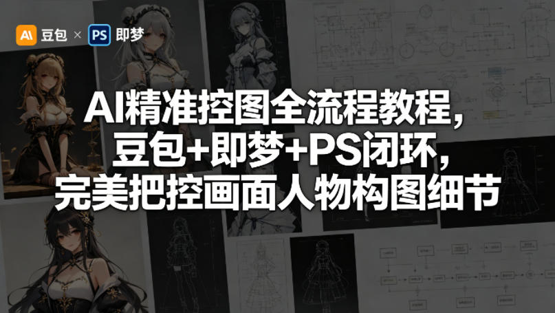 AI精准控图全流程教程，豆包+即梦+PS闭环，完美把控画面人物构图细节网赚库-项目库-轻创网-中创网-福缘网-冒泡网-资源之家-魔方项目库网赚库