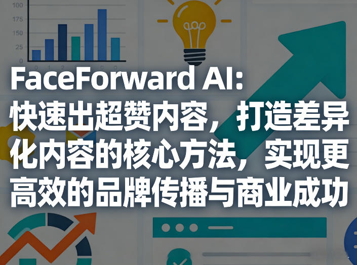 FaceForward AI：快速出超赞内容，打造差异化内容的核心方法，实现更高效的品牌传播与商业成功网赚库-项目库-轻创网-中创网-福缘网-冒泡网-资源之家-魔方项目库网赚库