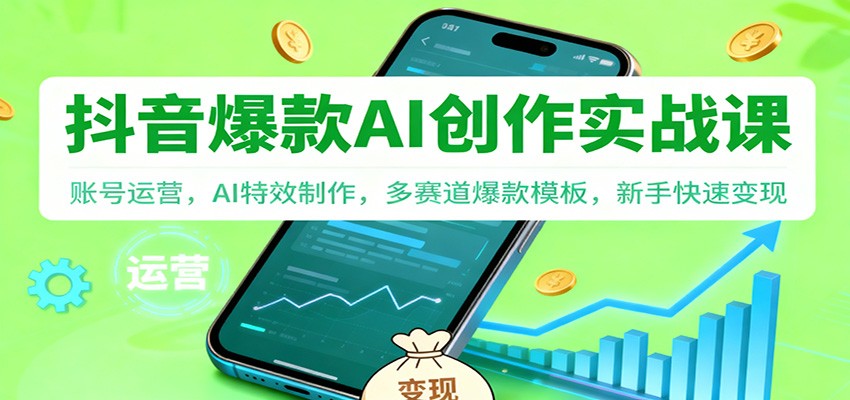 抖音AI爆款创作实战课:账号运营,AI特效制作,多赛道爆款模板,新手快速变现网赚库-项目库-轻创网-中创网-福缘网-冒泡网-资源之家-魔方项目库网赚库