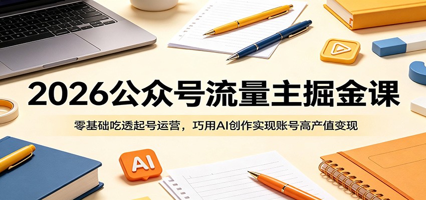 2026公众号流量主掘金课:零基础吃透起号运营,巧用AI创作实现账号高产值变现网赚库-项目库-轻创网-中创网-福缘网-冒泡网-资源之家-魔方项目库网赚库