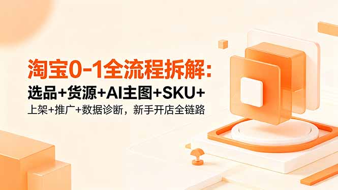 淘宝0-1全流程拆解:选品+货源+AI主图+SKU+上架+推广+数据诊断,新手开店全链路网赚库-项目库-轻创网-中创网-福缘网-冒泡网-资源之家-魔方项目库网赚库