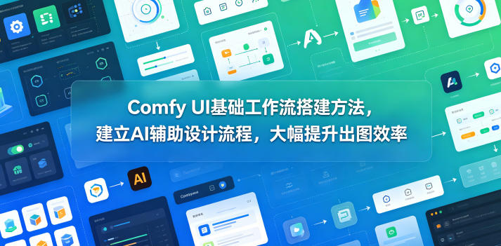 Comfy UI基础工作流搭建方法，建立AI辅助设计流程，大幅提升出图效率网赚库-项目库-轻创网-中创网-福缘网-冒泡网-资源之家-魔方项目库网赚库
