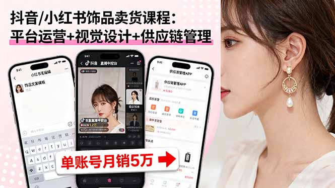 抖音/小红书饰品卖货课程：平台运营+视觉设计+供应链管理，单账号月销5万网赚库-项目库-轻创网-中创网-福缘网-冒泡网-资源之家-魔方项目库网赚库