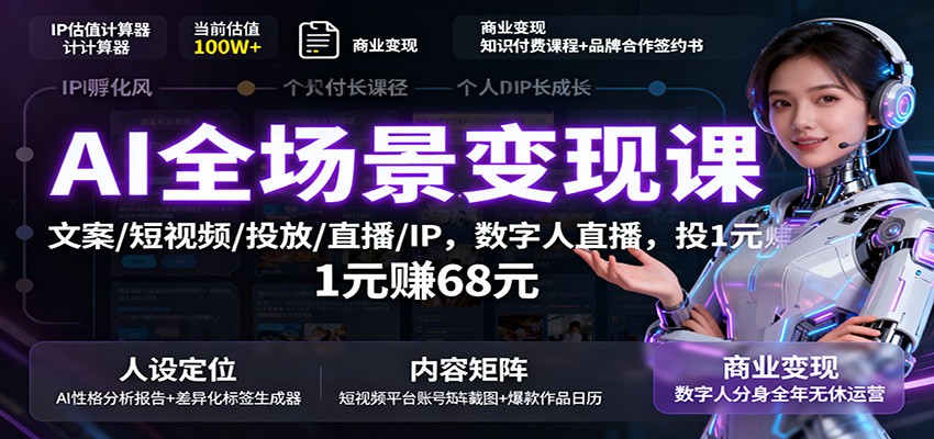 AI全场景变现课：文案/短视频/投放/直播/IP，数字人直播，投1元赚68元网赚库-项目库-轻创网-中创网-福缘网-冒泡网-资源之家-魔方项目库网赚库
