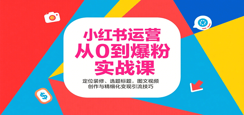 小红书运营从0到爆粉实战课：定位装修、选题标题，图文视频创作与精细化变现引流技巧网赚库-项目库-轻创网-中创网-福缘网-冒泡网-资源之家-魔方项目库网赚库