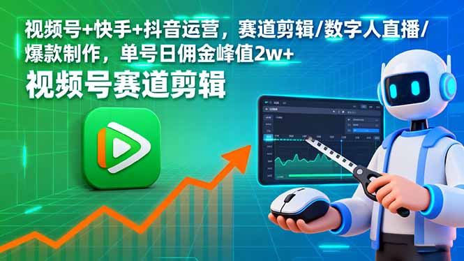 视频号+快手+抖音运营，赛道剪辑/数字人直播/爆款制作，单号日佣金峰值2w+网赚库-项目库-轻创网-中创网-福缘网-冒泡网-资源之家-魔方项目库网赚库