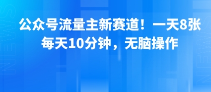 公众号流量主新赛道！一天8张，每天10分钟，无脑操作网赚库-项目库-轻创网-中创网-福缘网-冒泡网-资源之家-魔方项目库网赚库