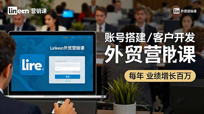 LinkedIn外贸营销课：账号搭建/客户开发/成交转化，年业绩增长百万+网赚库-项目库-轻创网-中创网-福缘网-冒泡网-资源之家-魔方项目库网赚库