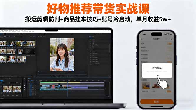 好物推荐带货实战课：搬运剪辑防判+商品挂车技巧+账号冷启动，单月收益5w+网赚库-项目库-轻创网-中创网-福缘网-冒泡网-资源之家-魔方项目库网赚库