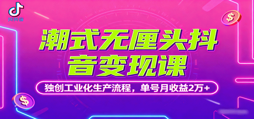 潮式无厘头抖音变现课，独创工业化生产流程，单号月收益2万+网赚库-项目库-轻创网-中创网-福缘网-冒泡网-资源之家-魔方项目库网赚库