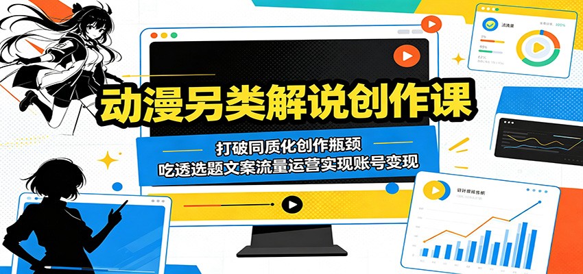 动漫另类解说创作课：打破同质化创作瓶颈，吃透选题文案流量运营实现账号变现网赚库-项目库-轻创网-中创网-福缘网-冒泡网-资源之家-魔方项目库网赚库