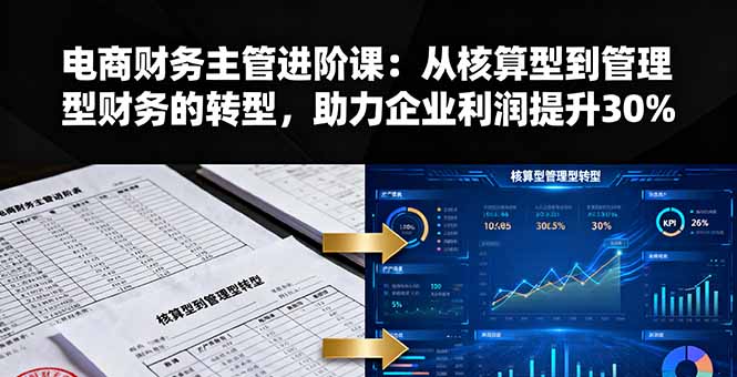 电商财务主管进阶课：从核算型到管理型财务的转型，助力企业利润提升30%网赚库-项目库-轻创网-中创网-福缘网-冒泡网-资源之家-魔方项目库网赚库