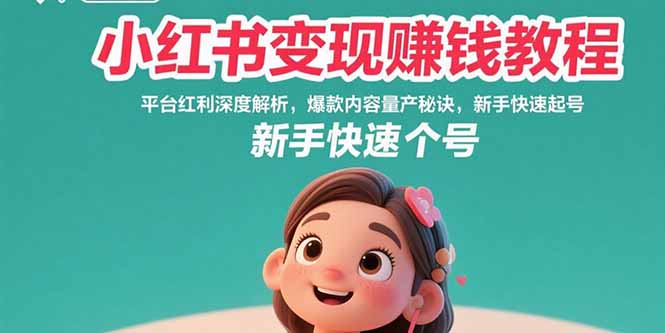 小红书变现赚钱教程：平台红利深度解析，爆款内容量产秘诀，新手快速起号网赚库-项目库-轻创网-中创网-福缘网-冒泡网-资源之家-魔方项目库网赚库