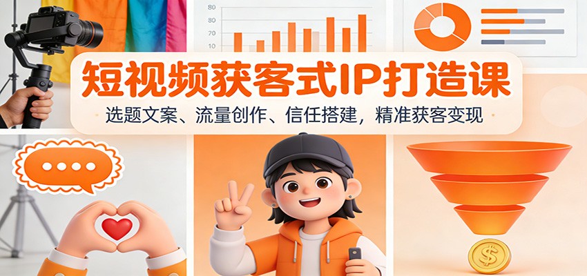 短视频获客式IP打造课：选题文案、流量创作、信任搭建，精准获客变现网赚库-项目库-轻创网-中创网-福缘网-冒泡网-资源之家-魔方项目库网赚库