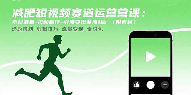 减肥短视频赛道运营课：素材准备-视频制作-引流变现全流程 (附素材网赚库-项目库-轻创网-中创网-福缘网-冒泡网-资源之家-魔方项目库网赚库