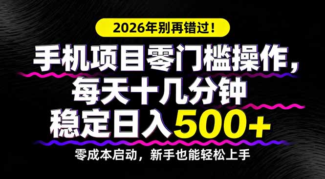 2026年别再错过！手机项目零门槛操作，每天十几分钟稳定日入500+网赚库-项目库-轻创网-中创网-福缘网-冒泡网-资源之家-魔方项目库网赚库