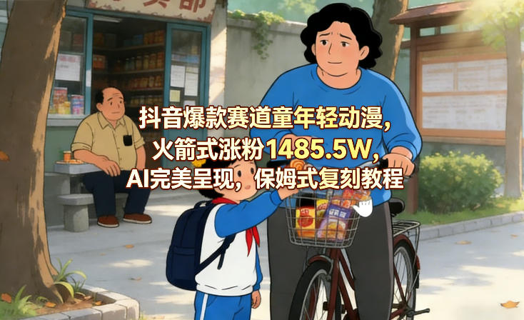 抖音爆款赛道童年轻动漫,火箭式涨粉1485.5W,AI完美呈现,保姆式复刻教程网赚库-项目库-轻创网-中创网-福缘网-冒泡网-资源之家-魔方项目库网赚库