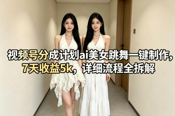 视频号分成计划ai美女跳舞一键制作，7天收益5k，详细流程全拆解网赚库-项目库-轻创网-中创网-福缘网-冒泡网-资源之家-魔方项目库网赚库