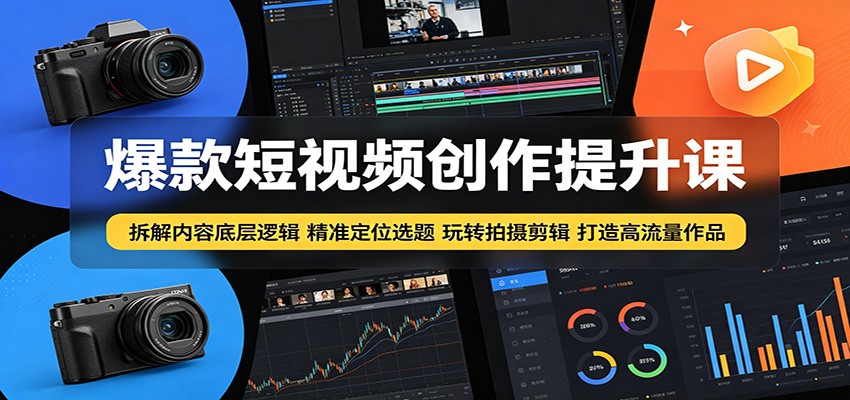 爆款短视频创作提升课：拆解内容底层逻辑，精准定位选题玩转拍摄剪辑打造高流量作品网赚库-项目库-轻创网-中创网-福缘网-冒泡网-资源之家-魔方项目库网赚库