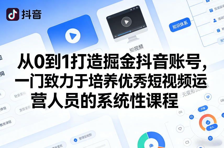 从0到1打造掘金抖音账号，一门致力于培养优秀短视频运营人员的系统性课程网赚库-项目库-轻创网-中创网-福缘网-冒泡网-资源之家-魔方项目库网赚库