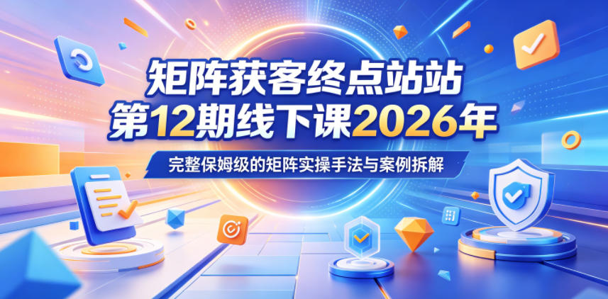 矩阵获客终点站第12期线下课2026年5月22-23号，完整保姆级的矩阵实操手法与案例拆解网赚库-项目库-轻创网-中创网-福缘网-冒泡网-资源之家-魔方项目库网赚库