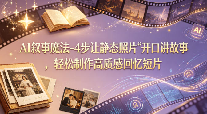 AI叙事魔法-4步让静态照片“开口讲故事”,轻松制作高质感回忆短片网赚库-项目库-轻创网-中创网-福缘网-冒泡网-资源之家-魔方项目库网赚库