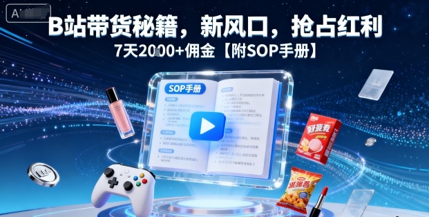 B站带货秘籍，新风口，抢占红利，7天2k+佣金【附SOP手册】网赚库-项目库-轻创网-中创网-福缘网-冒泡网-资源之家-魔方项目库网赚库