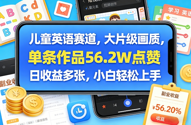儿童英语赛道，大片级画质，单条作品56.2W点赞，日收益多张，小白轻松上手网赚库-项目库-轻创网-中创网-福缘网-冒泡网-资源之家-魔方项目库网赚库