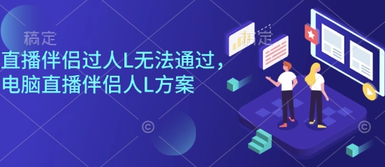 直播伴侣过人L无法通过，电脑直播伴侣人L方案，自测网赚库-项目库-轻创网-中创网-福缘网-冒泡网-资源之家-魔方项目库网赚库