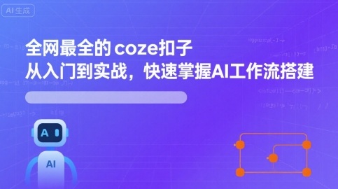 全网最全的coze扣子从入门到实战，快速掌握AI工作流搭建网赚库-项目库-轻创网-中创网-福缘网-冒泡网-资源之家-魔方项目库网赚库